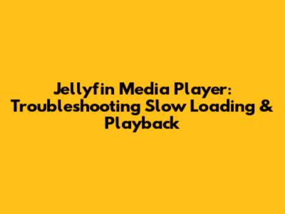 Jellyfin Media Player: Troubleshooting Slow Loading & Playback