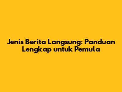 Jenis Berita Langsung: Panduan Lengkap untuk Pemula
