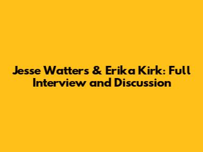 Jesse Watters & Erika Kirk: Full Interview and Discussion