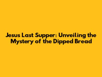 Jesus' Last Supper: Unveiling the Mystery of the Dipped Bread