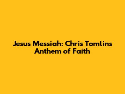 Jesus Messiah: Chris Tomlin's Anthem of Faith