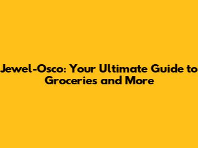 Jewel-Osco: Your Ultimate Guide to Groceries and More