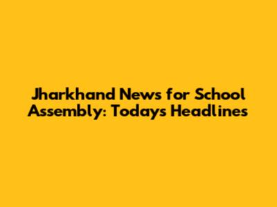 Jharkhand News for School Assembly: Today's Headlines
