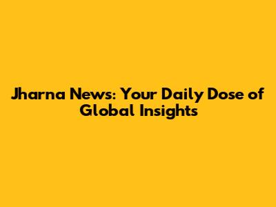 Jharna News: Your Daily Dose of Global Insights
