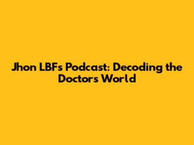 Jhon LBF's Podcast: Decoding the Doctor's World