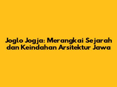 Joglo Jogja: Merangkai Sejarah dan Keindahan Arsitektur Jawa