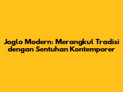 Joglo Modern: Merangkul Tradisi dengan Sentuhan Kontemporer