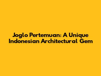 Joglo Pertemuan: A Unique Indonesian Architectural Gem