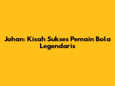 Johan: Kisah Sukses Pemain Bola Legendaris