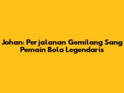 Johan: Perjalanan Gemilang Sang Pemain Bola Legendaris