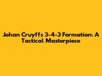 Johan Cruyff's 3-4-3 Formation: A Tactical Masterpiece