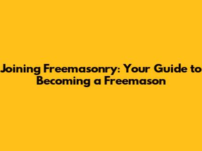 Joining Freemasonry: Your Guide to Becoming a Freemason