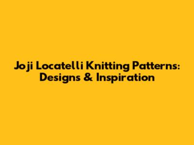 Joji Locatelli Knitting Patterns: Designs & Inspiration