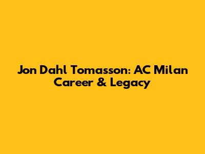 Jon Dahl Tomasson: AC Milan Career & Legacy