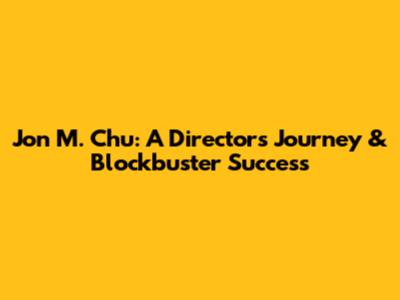 Jon M. Chu: A Director's Journey & Blockbuster Success