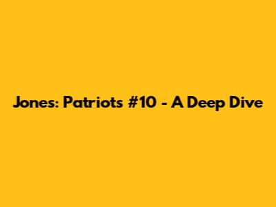 Jones: Patriots' #10 - A Deep Dive