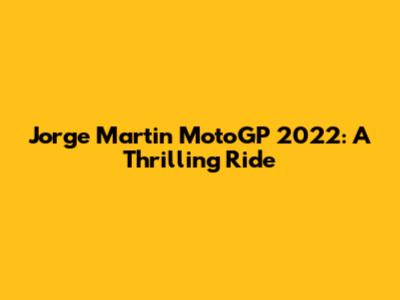 Jorge Martin MotoGP 2022: A Thrilling Ride