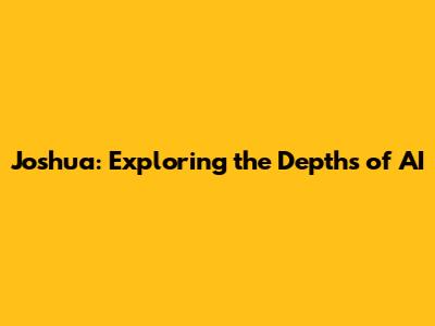 Joshua: Exploring the Depths of AI