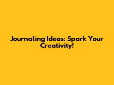 Journaling Ideas: Spark Your Creativity!