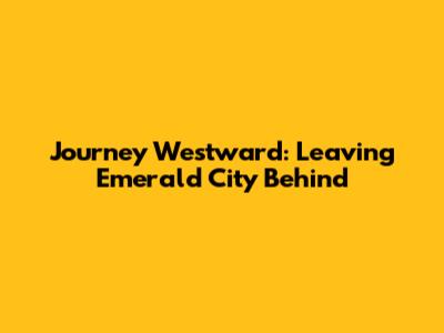 Journey Westward: Leaving Emerald City Behind