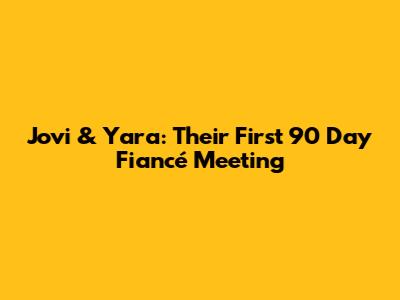 Jovi & Yara: Their First 90 Day Fiancé Meeting