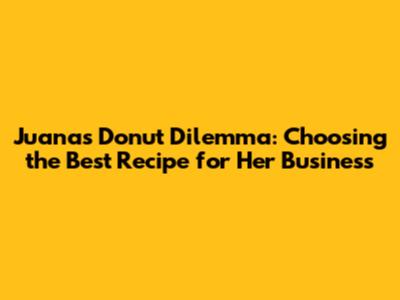 Juana's Donut Dilemma: Choosing the Best Recipe for Her Business