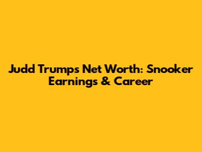Judd Trump's Net Worth: Snooker Earnings & Career