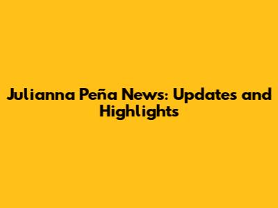 Julianna Peña News: Updates and Highlights