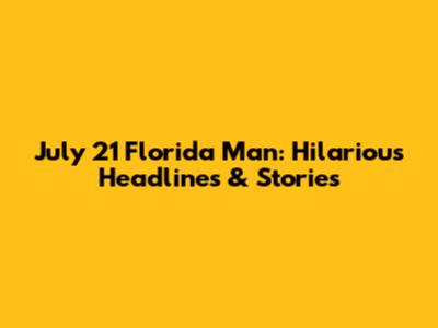 July 21 Florida Man: Hilarious Headlines & Stories