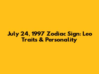 July 24, 1997 Zodiac Sign: Leo Traits & Personality