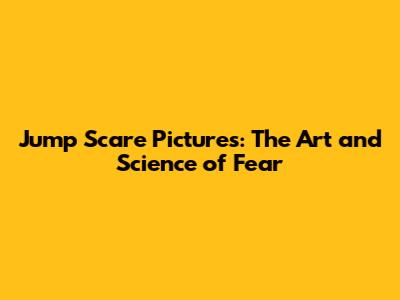 Jump Scare Pictures: The Art and Science of Fear