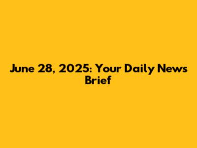 June 28, 2025: Your Daily News Brief