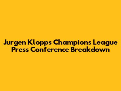 Jurgen Klopp's Champions League Press Conference Breakdown