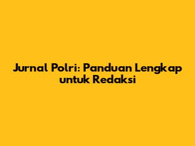 Jurnal Polri: Panduan Lengkap untuk Redaksi