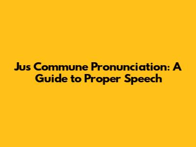Jus Commune Pronunciation: A Guide to Proper Speech