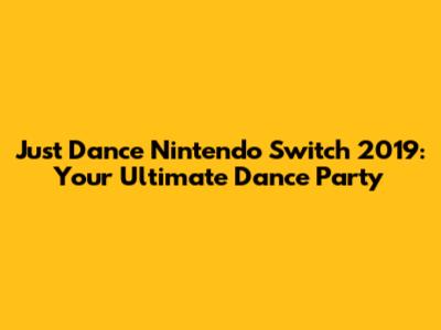 Just Dance Nintendo Switch 2019: Your Ultimate Dance Party