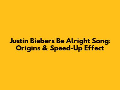 Justin Bieber's 'Be Alright' Song: Origins & Speed-Up Effect