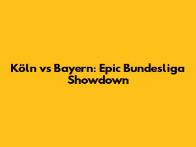 Köln vs Bayern: Epic Bundesliga Showdown