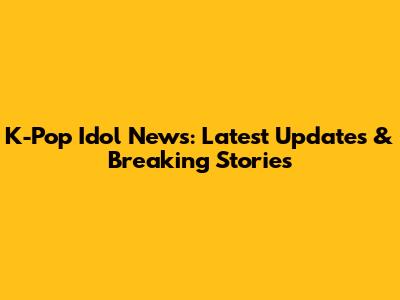 K-Pop Idol News: Latest Updates & Breaking Stories