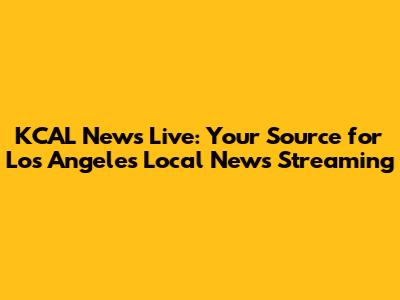 KCAL News Live: Your Source for Los Angeles Local News Streaming