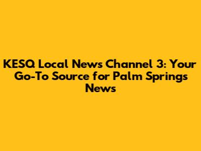 KESQ Local News Channel 3: Your Go-To Source for Palm Springs News