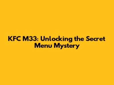KFC M33: Unlocking the Secret Menu Mystery