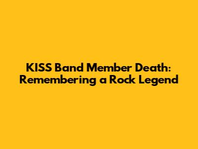 KISS Band Member Death: Remembering a Rock Legend