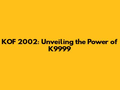 KOF 2002: Unveiling the Power of K9999