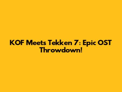 KOF Meets Tekken 7: Epic OST Throwdown!