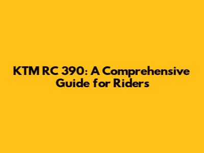 KTM RC 390: A Comprehensive Guide for Riders