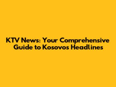 KTV News: Your Comprehensive Guide to Kosovo's Headlines