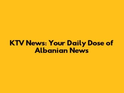 KTV News: Your Daily Dose of Albanian News
