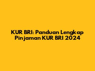 KUR BRI: Panduan Lengkap Pinjaman KUR BRI 2024