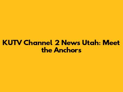 KUTV Channel 2 News Utah: Meet the Anchors